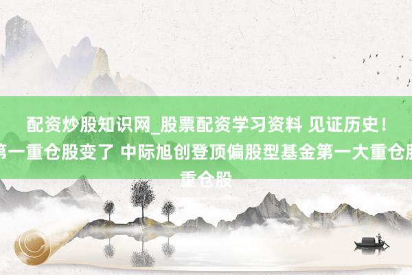 配资炒股知识网_股票配资学习资料 见证历史！第一重仓股变了 中际旭创登顶偏股型基金第一大重仓股