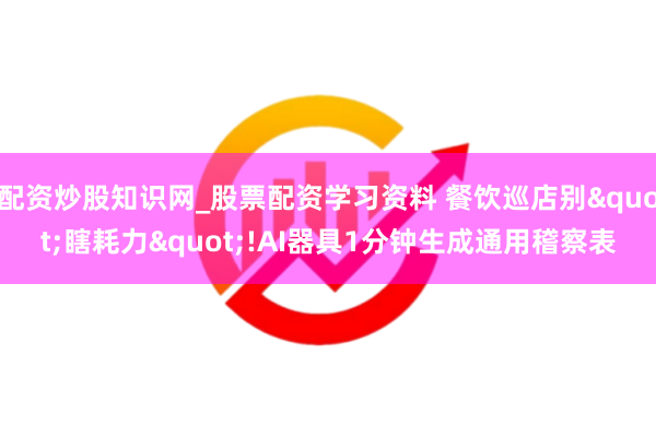 配资炒股知识网_股票配资学习资料 餐饮巡店别"瞎耗力"!AI器具1分钟生成通用稽察表