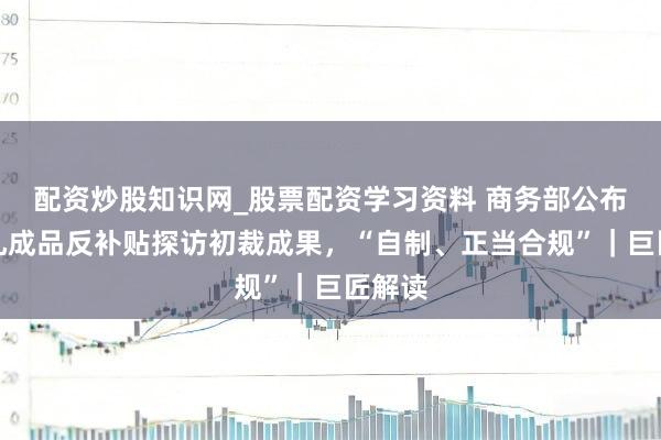 配资炒股知识网_股票配资学习资料 商务部公布欧盟乳成品反补贴探访初裁成果，“自制、正当合规”｜巨匠解读