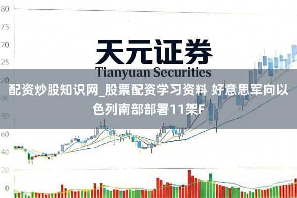 配资炒股知识网_股票配资学习资料 好意思军向以色列南部部署11架F