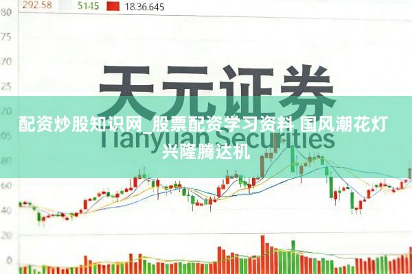 配资炒股知识网_股票配资学习资料 国风潮花灯 兴隆腾达机